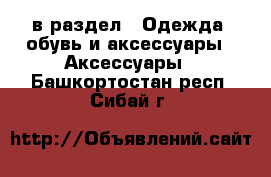  в раздел : Одежда, обувь и аксессуары » Аксессуары . Башкортостан респ.,Сибай г.